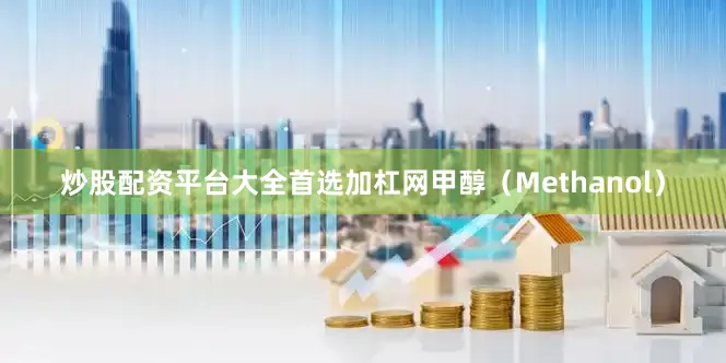 炒股配资平台大全首选加杠网甲醇（Methanol）