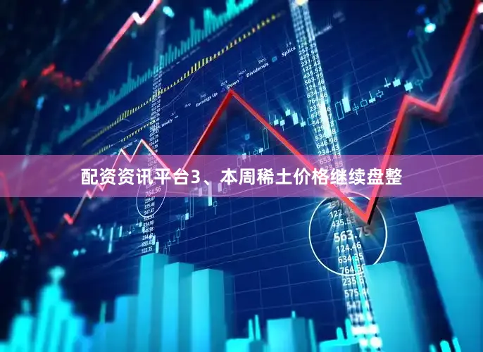 配资资讯平台　　3、本周稀土价格继续盘整