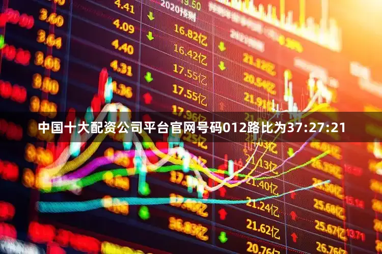 中国十大配资公司平台官网号码012路比为37:27:21