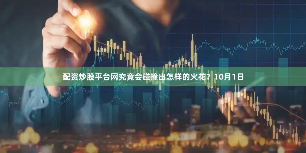 配资炒股平台网究竟会碰撞出怎样的火花？10月1日