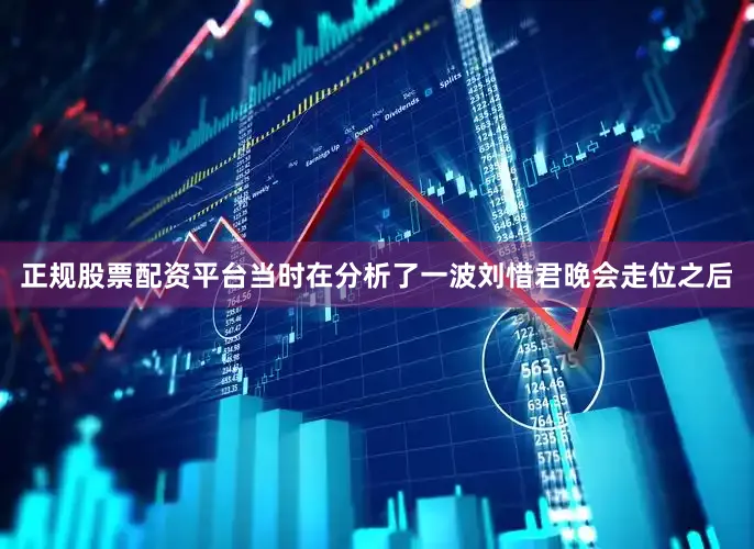 正规股票配资平台当时在分析了一波刘惜君晚会走位之后