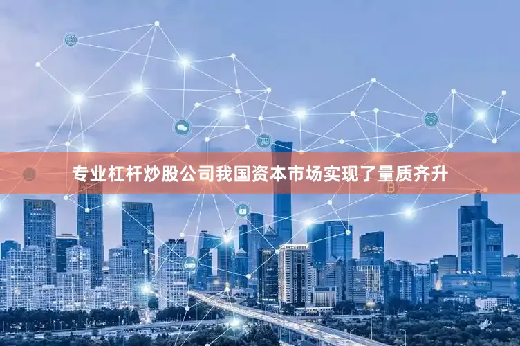 专业杠杆炒股公司我国资本市场实现了量质齐升