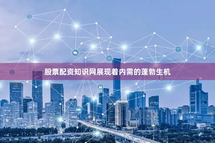 股票配资知识网展现着内需的蓬勃生机