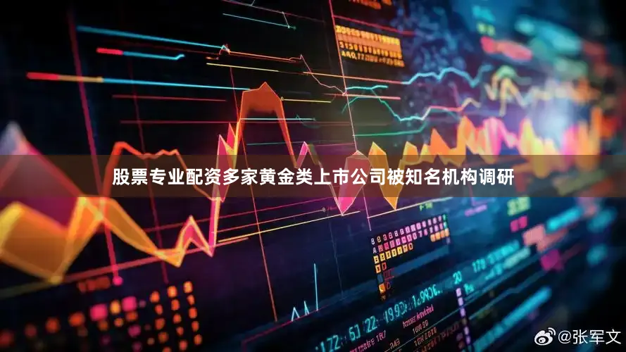 股票专业配资多家黄金类上市公司被知名机构调研