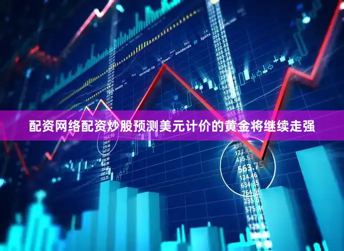 配资网络配资炒股预测美元计价的黄金将继续走强