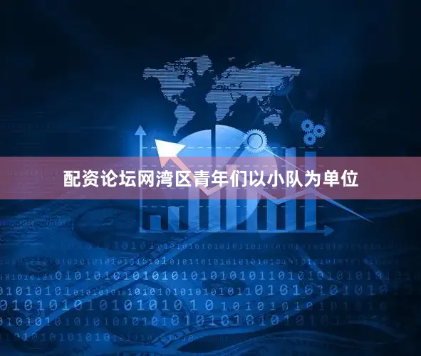 配资论坛网湾区青年们以小队为单位